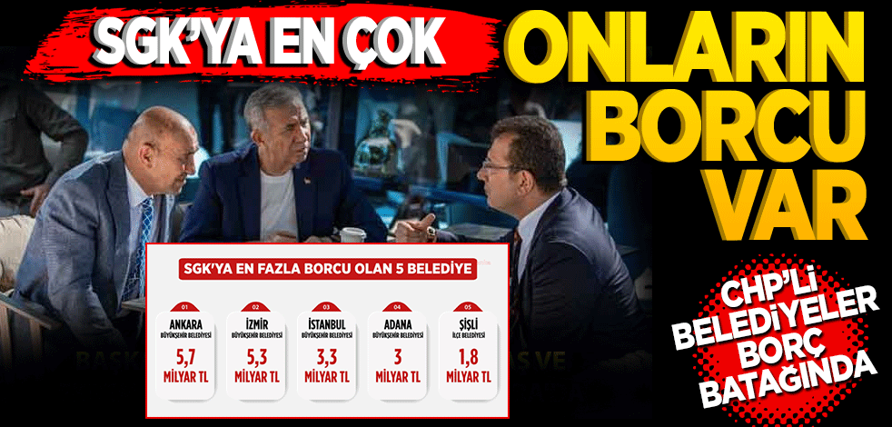 SGK'ya en çok onların borcu var! CHP'li belediyeler borç bataklığında
