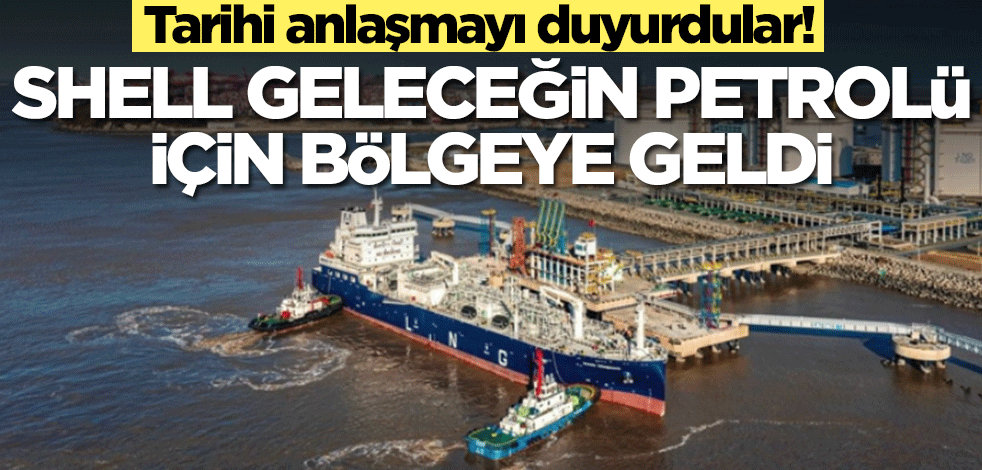 Shell geleceğin petrolü için bölgeye geldi! Tarihi anlaşma