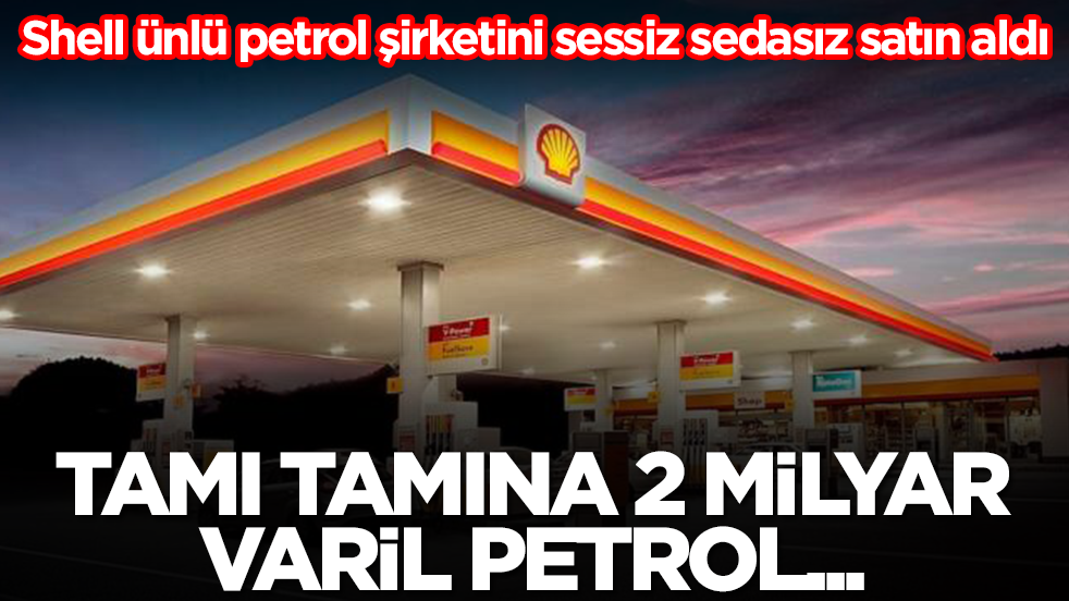 Shell ünlü petrol şirketini sessiz sedasız satın aldı: Tamı tamına 2 milyar varil petrol...