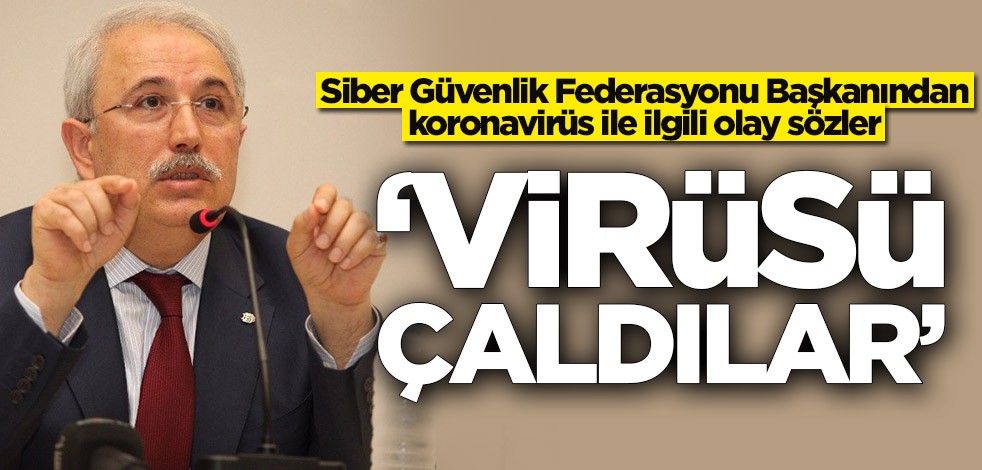 Siber Güvenlik Federasyonu Başkanından koronavirüs ile ilgili olay sözler: Virüsü çaldılar