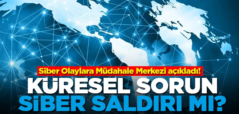 Siber Olaylara Müdahale Merkezi açıkladı! Küresel sorun siber saldırı mı?