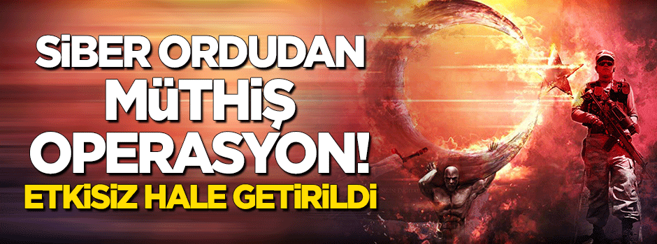 Siber ordudan müthiş operasyon! Etkisiz hale getirildi