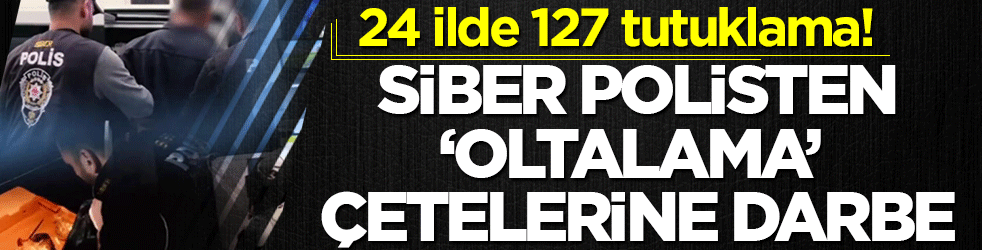 Siber polisten 'oltalama' çetelerine darbe: 24 ilde 127 tutuklama!