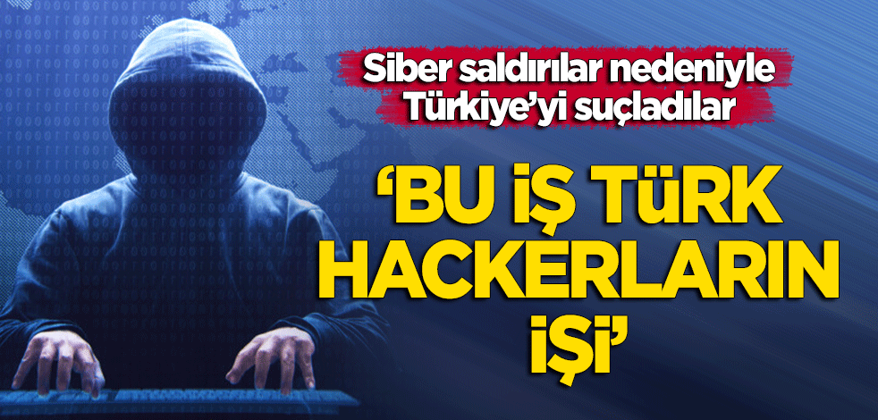 Siber saldırılar nedeniyle Türkiye'yi suçladılar! "Bu iş, Türk hackerların işi"