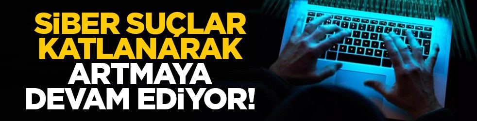 Siber suçlar katlanarak artmaya devam ediyor!