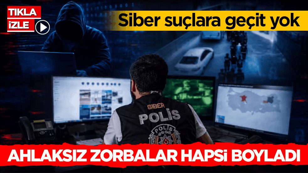 Siber suçlara geçit yok! Ahlaksız zorbalar hapsi boyladı