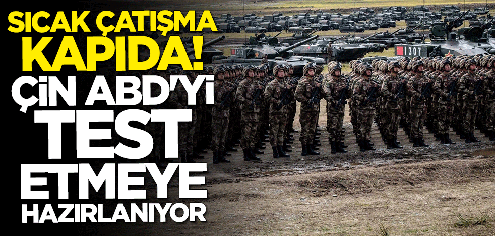 Sıcak çatışma kapıda! Çin ABD'yi test etmeye hazırlanıyor