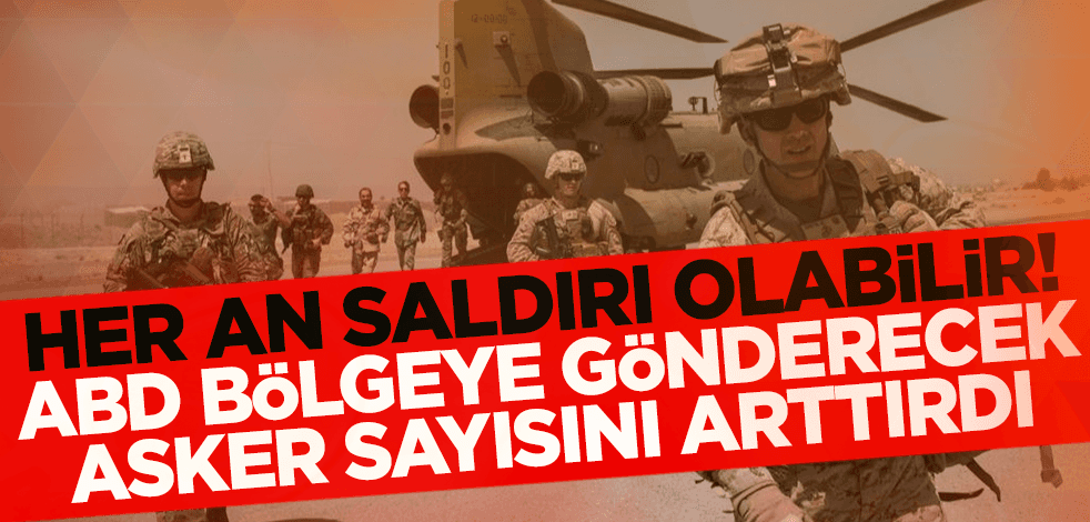 Sıcak gelişme! ABD bölgeye gönderecek asker sayısını arttırdı