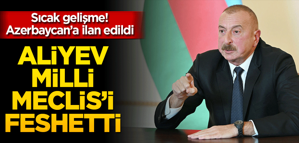 Sıcak gelişme Azerbaycan’a ilan edildi! Aliyev Milli Meclis’i feshetti