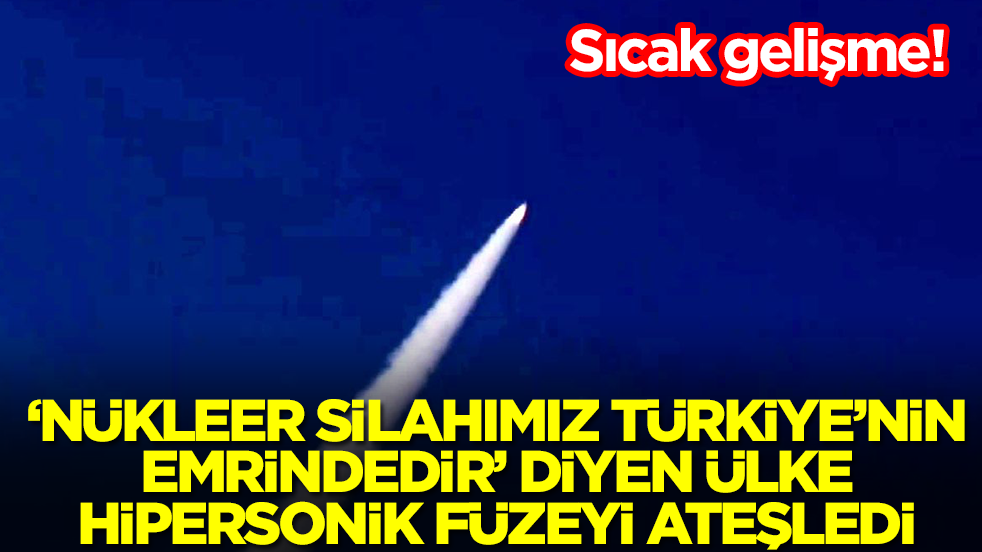 Sıcak gelişme: 'Nükleer silahımız Türkiye'nin emrinde' diyen ülke hipersonik füzeyi ateşledi