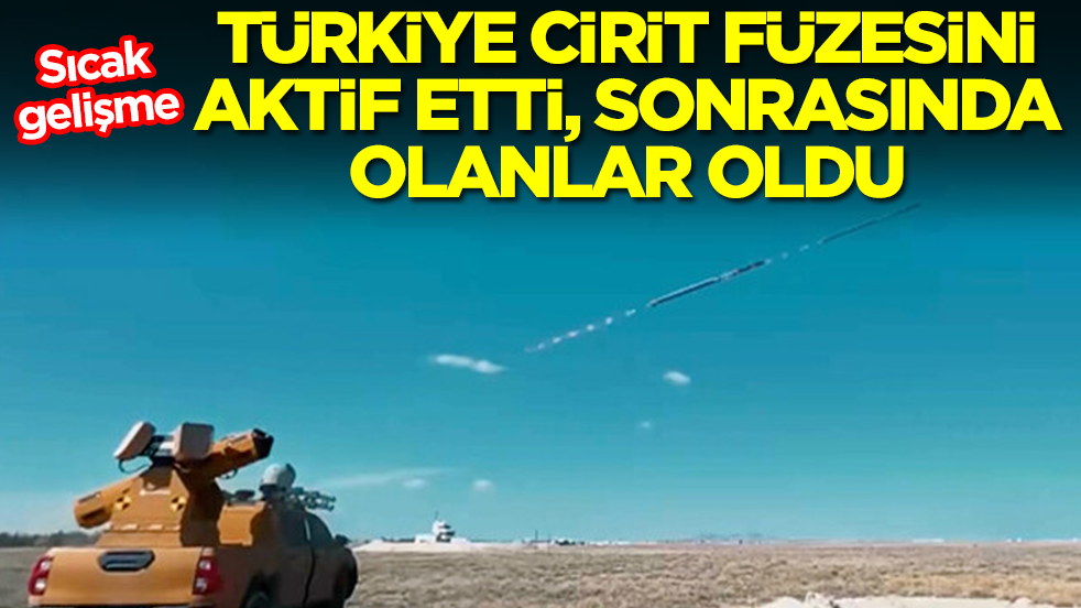 Sıcak gelişme: Türkiye CİRİT füzesini aktif etti sonrasında olanlar oldu