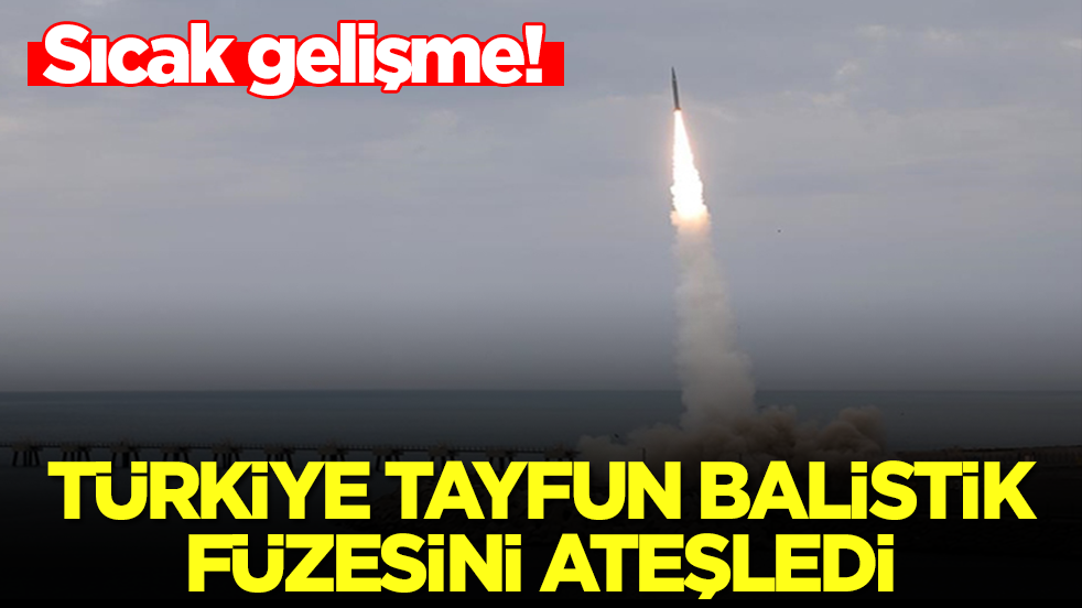 Sıcak gelişme: Türkiye Tayfun balistik füzesini ateşledi