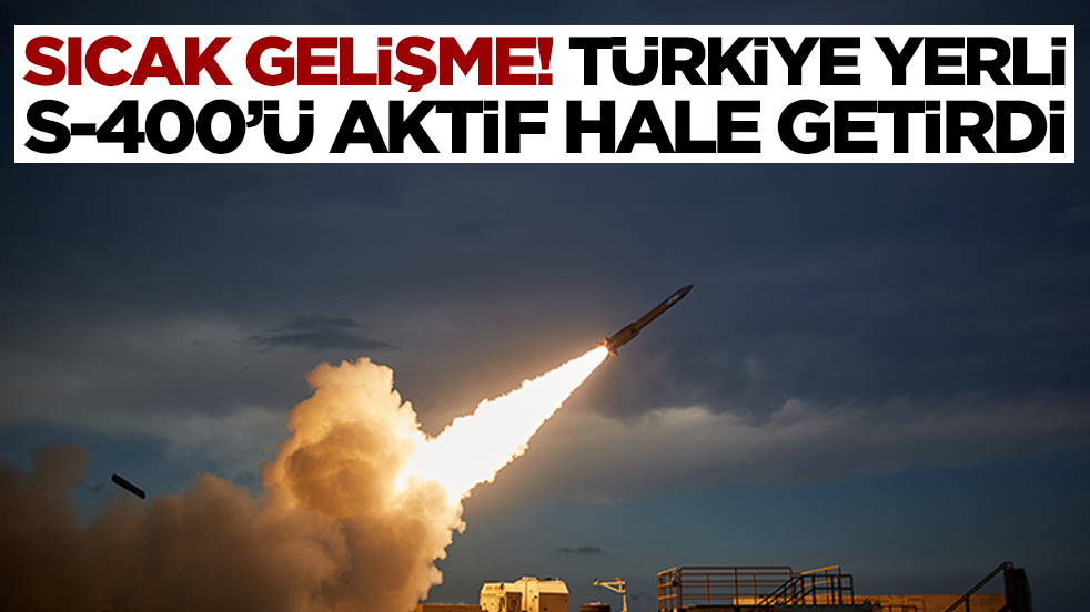 Sıcak gelişme: Türkiye yerli S-400'ü aktif etti