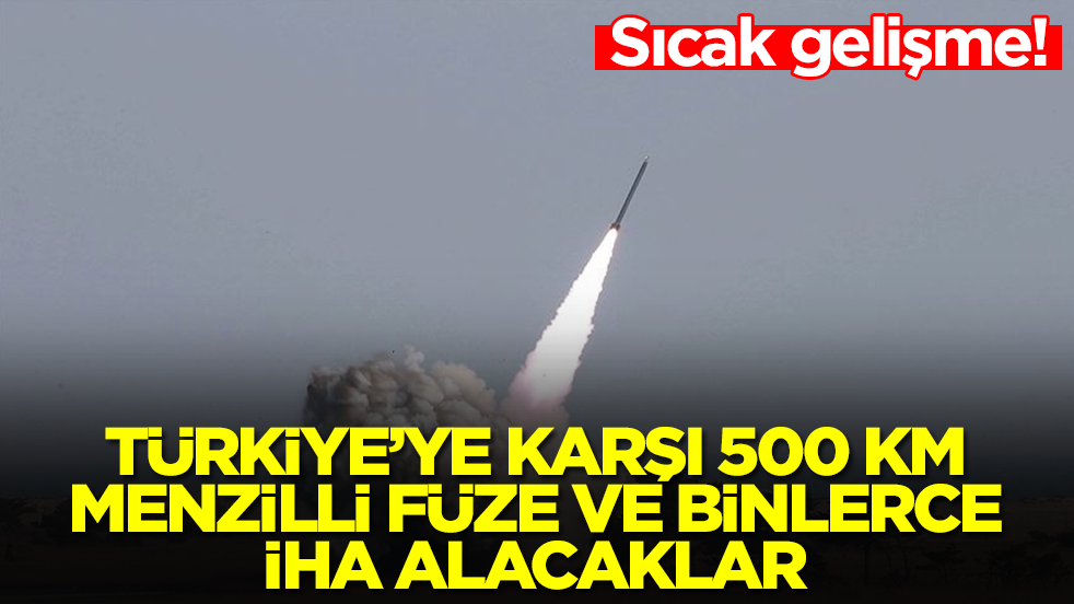 Sıcak gelişme: Türkiye'ye karşı 500 km menzilli füze ve binlerce İHA alacaklar