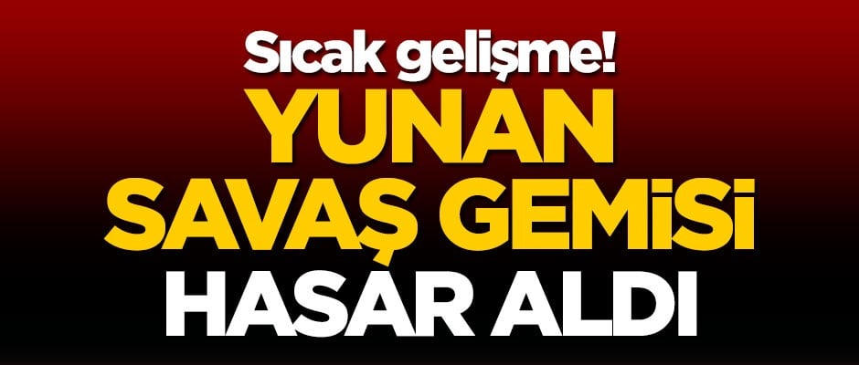 Sıcak gelişme! Yunan savaş gemisi hasar aldı