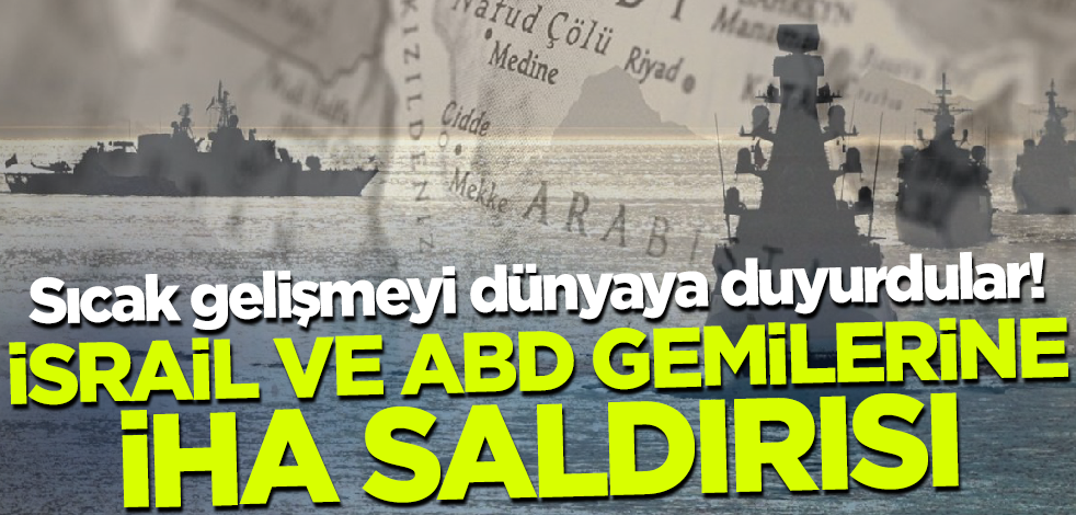 Sıcak gelişmeyi dünyaya duyurdular! İsrail ve ABD gemilerine İHA saldırısı