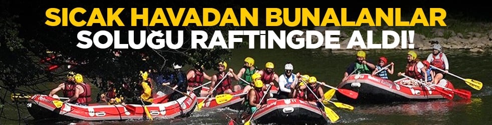 Sıcak havadan bunalanlar soluğu raftingde aldı!