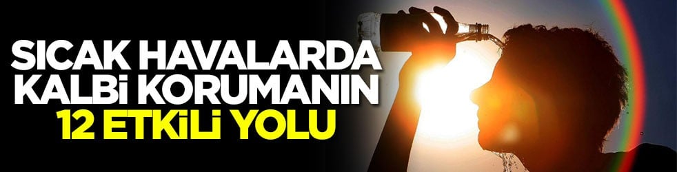 Sıcak havalarda kalbi korumanın 12 etkili yolu