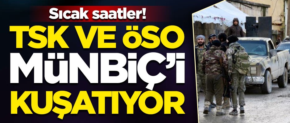 Sıcak saatler! TSK ve ÖSO Münbiç'i kuşatıyor