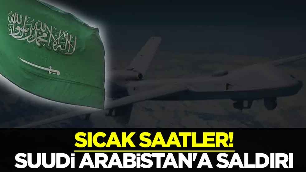 Sıcak saatler! Suudi Arabistan'a saldırı