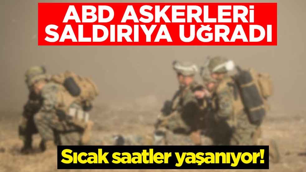 Sıcak saatler yaşanıyor! ABD askerleri saldırıya uğradı