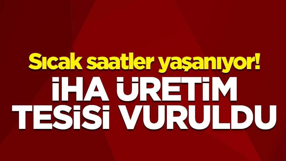 Sıcak saatler yaşanıyor! İHA üretim tesisi vuruldu