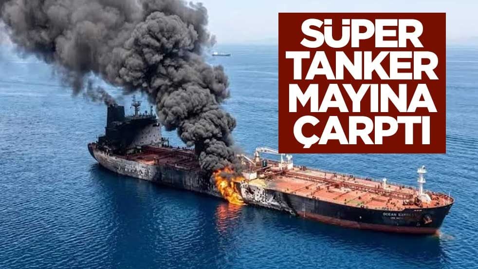 Sıcak saatler yaşanıyor! Süper tanker mayına çarptı
