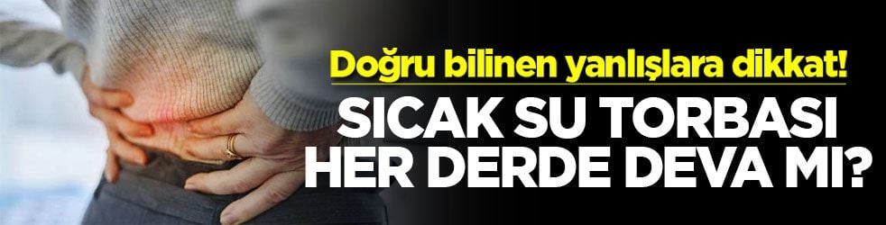 Sıcak su torbası her derde deva mı? Doğru bilinen yanlışlara dikkat