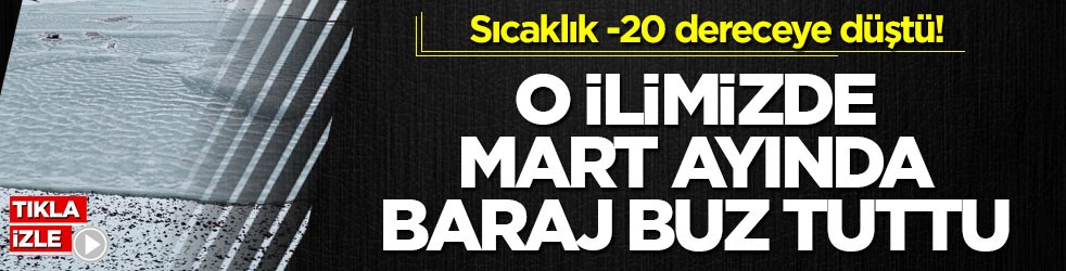 Sıcaklık -20 dereceye düştü! O ilimizde mart ayında baraj buz tuttu