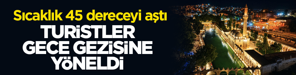 Sıcaklık 45 dereceyi aştı! Turistler gece gezisine yöneldi