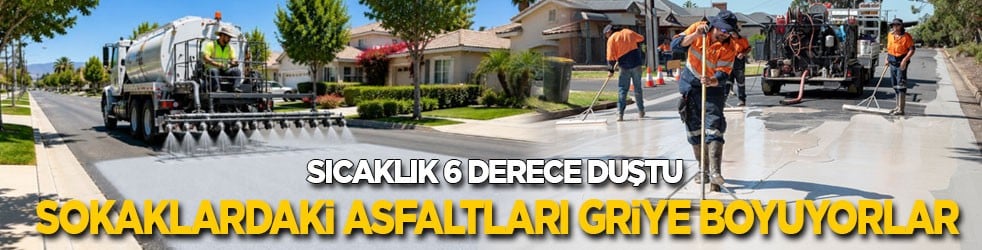 Sıcaklık 6 derece düştü! Sokaklardaki asfaltları griye boyuyorlar 