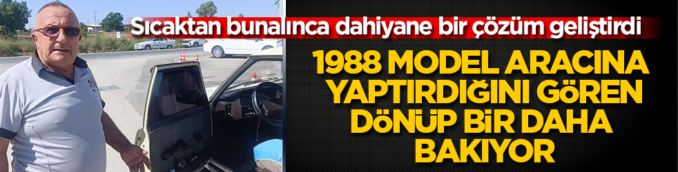 Sıcaktan bunalınca dahiyane bir çözüm geliştirdi! 1988 model aracına yaptırdığını gören, dönüp bir daha bakıyor