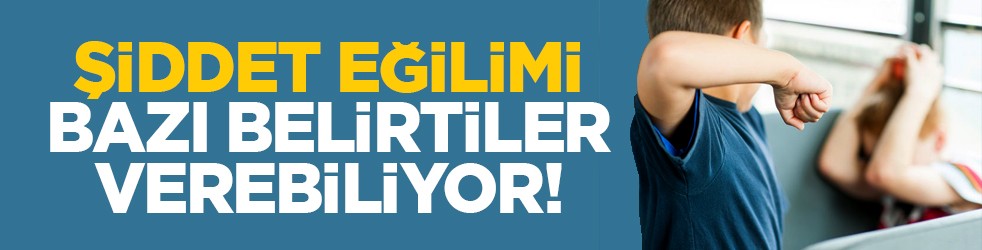 Şiddet eğilimi bazı belirtiler verebiliyor!