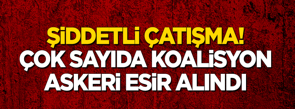 Şiddetli çatışma: Çok sayıda koalisyon askeri esir alındı!