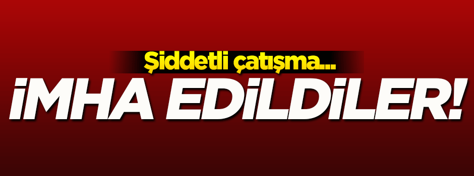 Şiddetli çatışma! İmha edildiler...