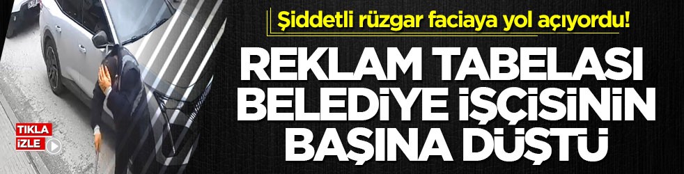 Şiddetli rüzgar faciaya yol açıyordu! Reklam tabelası belediye işçisinin başına düştü