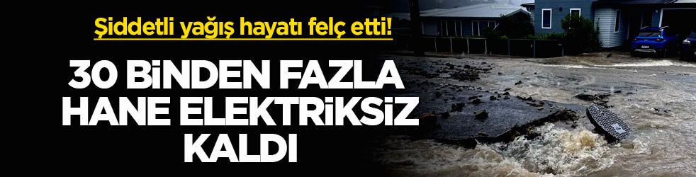 Şiddetli yağış hayatı felç etti! 30 binden fazla hane elektriksiz kaldı