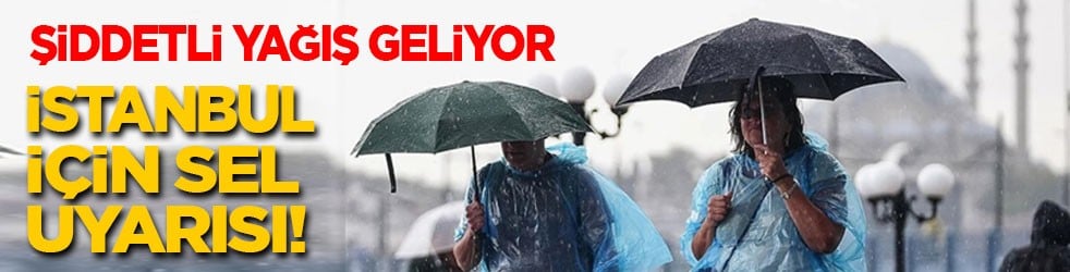Şiddetli yağışlar geliyor…. İstanbul'a sel uyarısı!