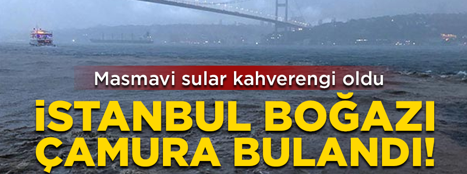 Şiddetli yağışlar İstanbul Boğazı'nı çamura buladı! Mavi sular kahverengiye döndü