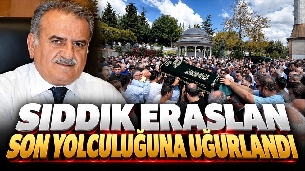 Sıddık Eraslan son yolculuğuna uğurlandı!