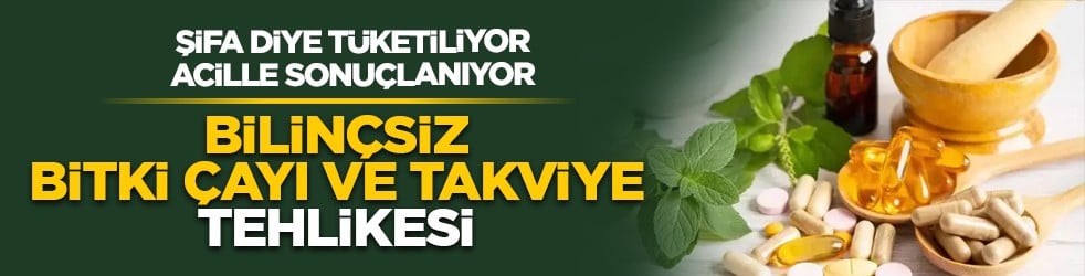 Şifa diye tüketiliyor, acille sonuçlanıyor: Bilinçsiz bitki çayı ve takviye tehlikesi
