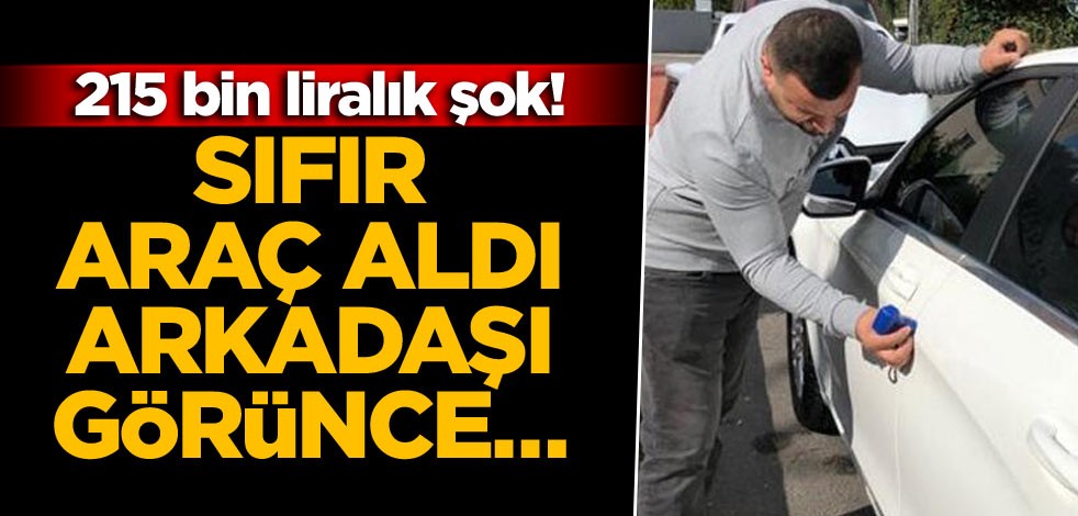 Sıfır araç aldı, arkadaşı görünce… 215 bin liralık şok!