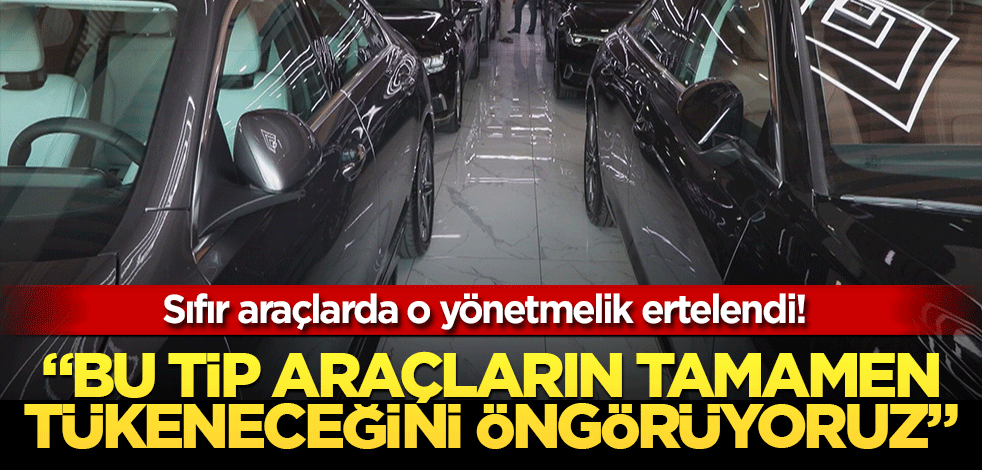 Sıfır araçlarda o yönetmelik ertelendi! Bu tip araçların tamamen tükeneceğini öngörüyoruz