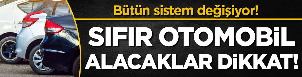 Sıfır otomobil alacaklar dikkat: Sistem tamamen değişiyor!
