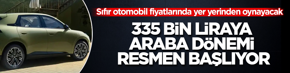Sıfır otomobil fiyatlarında yer yerinden oynayacak! 335 bin liraya araba dönemi resmen başlıyor