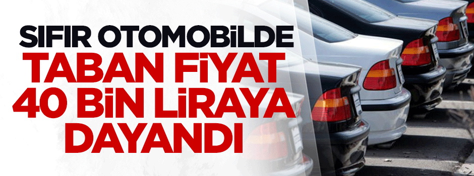 Sıfır otomobilde taban fiyat 40 bin lirayı buldu