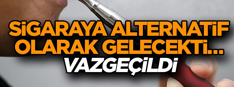 Sigaranın alternatifiydi… Vazgeçildi