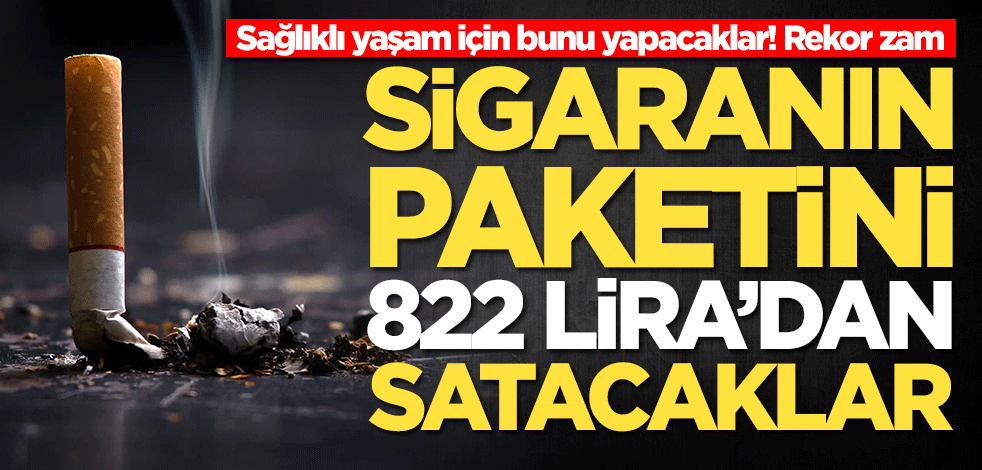 Sigaranın paketini 822 liradan satacaklar! Rekor zammı duyurdular