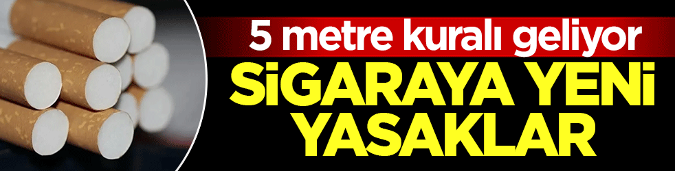 Sigaraya yeni yasaklar: 5 metre kuralı geliyor