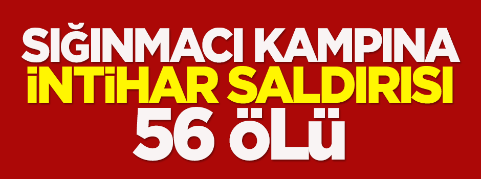 Sığınmacı kampına intihar saldırısı: 56 ölü